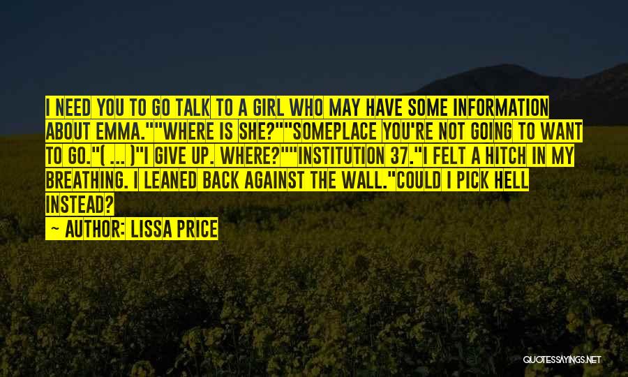 Lissa Price Quotes: I Need You To Go Talk To A Girl Who May Have Some Information About Emma.where Is She?someplace You're Not