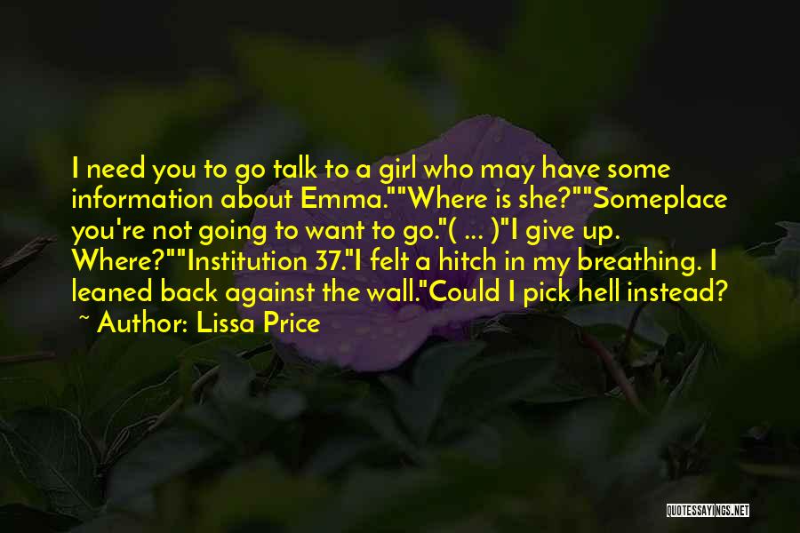 Lissa Price Quotes: I Need You To Go Talk To A Girl Who May Have Some Information About Emma.where Is She?someplace You're Not