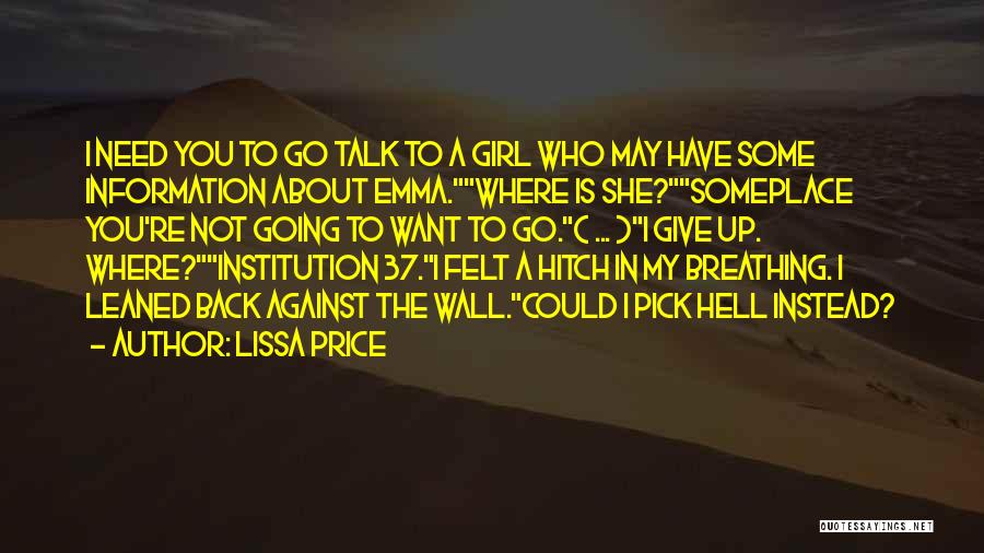 Lissa Price Quotes: I Need You To Go Talk To A Girl Who May Have Some Information About Emma.where Is She?someplace You're Not