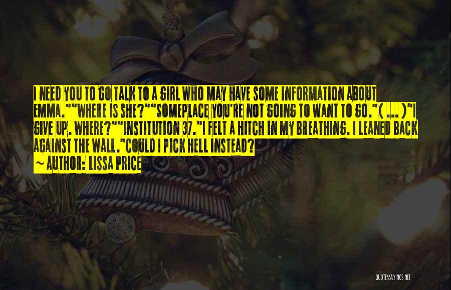 Lissa Price Quotes: I Need You To Go Talk To A Girl Who May Have Some Information About Emma.where Is She?someplace You're Not