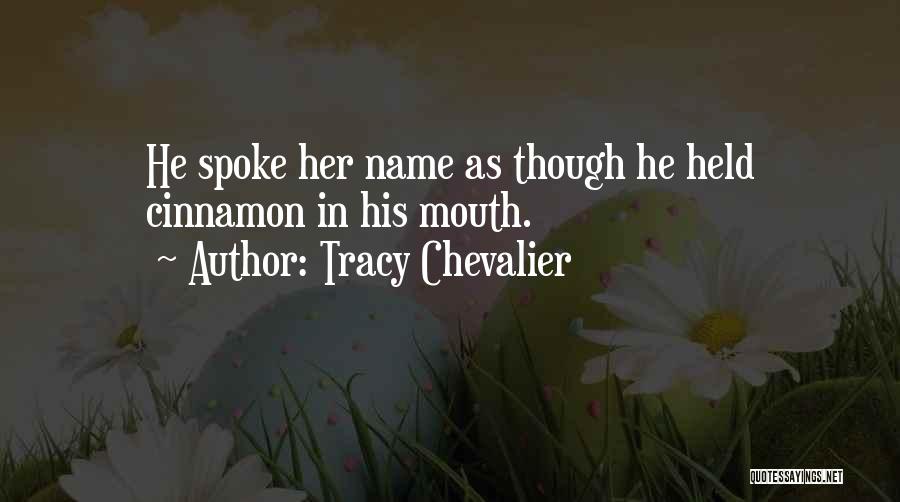 Tracy Chevalier Quotes: He Spoke Her Name As Though He Held Cinnamon In His Mouth.