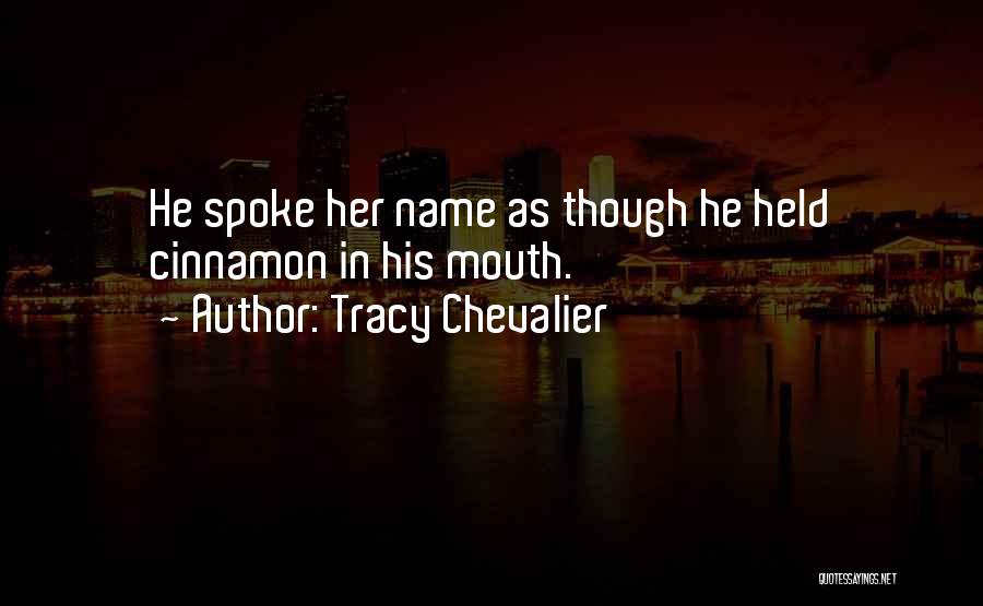 Tracy Chevalier Quotes: He Spoke Her Name As Though He Held Cinnamon In His Mouth.