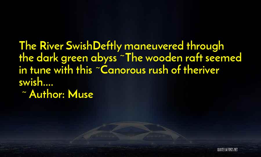 Muse Quotes: The River Swishdeftly Maneuvered Through The Dark Green Abyss ~the Wooden Raft Seemed In Tune With This ~canorous Rush Of