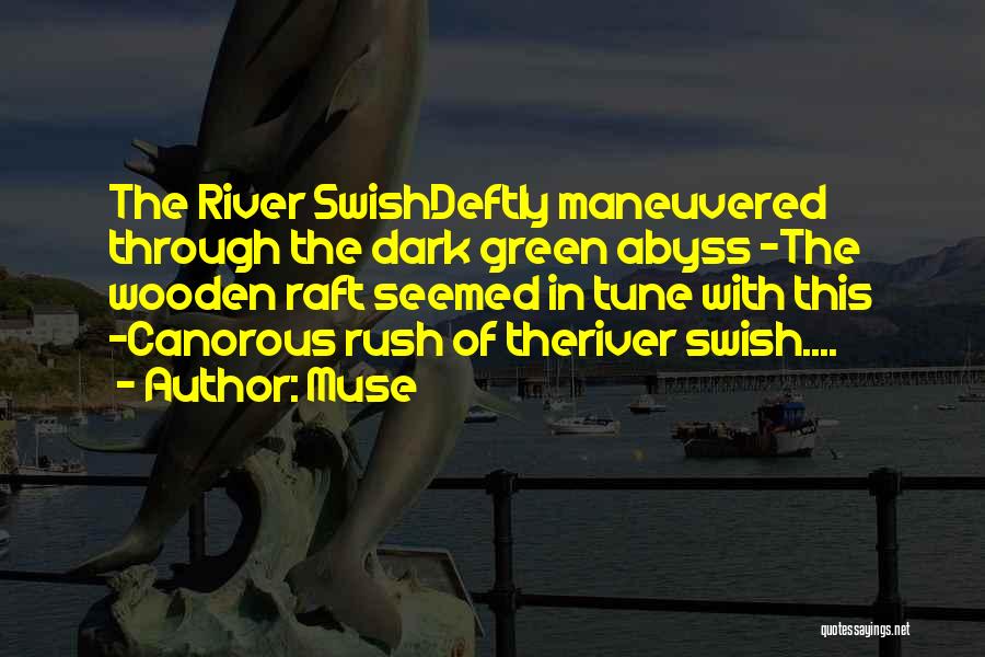 Muse Quotes: The River Swishdeftly Maneuvered Through The Dark Green Abyss ~the Wooden Raft Seemed In Tune With This ~canorous Rush Of