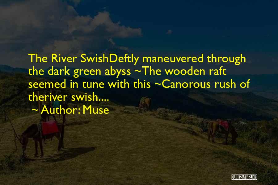 Muse Quotes: The River Swishdeftly Maneuvered Through The Dark Green Abyss ~the Wooden Raft Seemed In Tune With This ~canorous Rush Of
