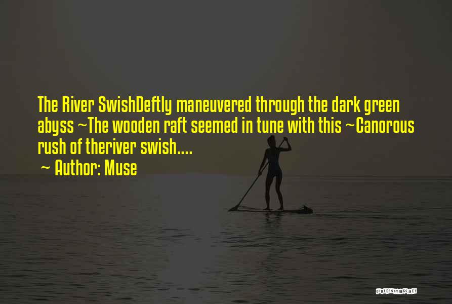 Muse Quotes: The River Swishdeftly Maneuvered Through The Dark Green Abyss ~the Wooden Raft Seemed In Tune With This ~canorous Rush Of