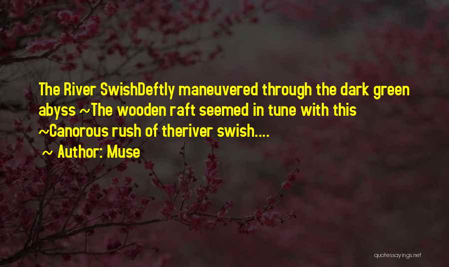 Muse Quotes: The River Swishdeftly Maneuvered Through The Dark Green Abyss ~the Wooden Raft Seemed In Tune With This ~canorous Rush Of