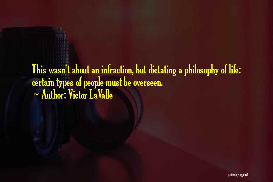 Victor LaValle Quotes: This Wasn't About An Infraction, But Dictating A Philosophy Of Life: Certain Types Of People Must Be Overseen.