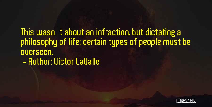 Victor LaValle Quotes: This Wasn't About An Infraction, But Dictating A Philosophy Of Life: Certain Types Of People Must Be Overseen.