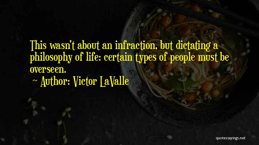 Victor LaValle Quotes: This Wasn't About An Infraction, But Dictating A Philosophy Of Life: Certain Types Of People Must Be Overseen.