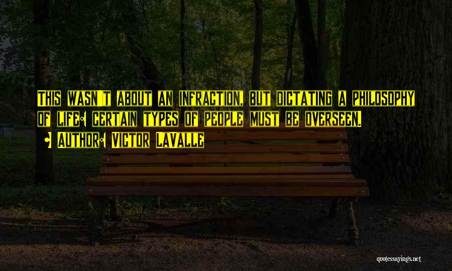Victor LaValle Quotes: This Wasn't About An Infraction, But Dictating A Philosophy Of Life: Certain Types Of People Must Be Overseen.