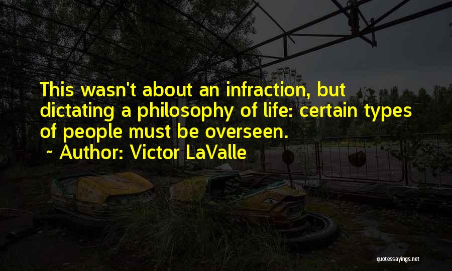 Victor LaValle Quotes: This Wasn't About An Infraction, But Dictating A Philosophy Of Life: Certain Types Of People Must Be Overseen.