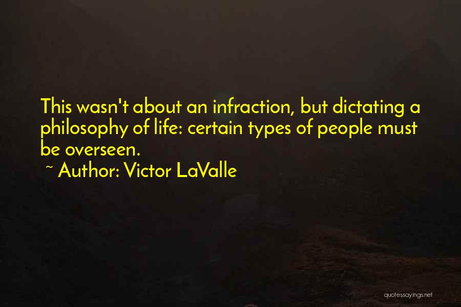 Victor LaValle Quotes: This Wasn't About An Infraction, But Dictating A Philosophy Of Life: Certain Types Of People Must Be Overseen.