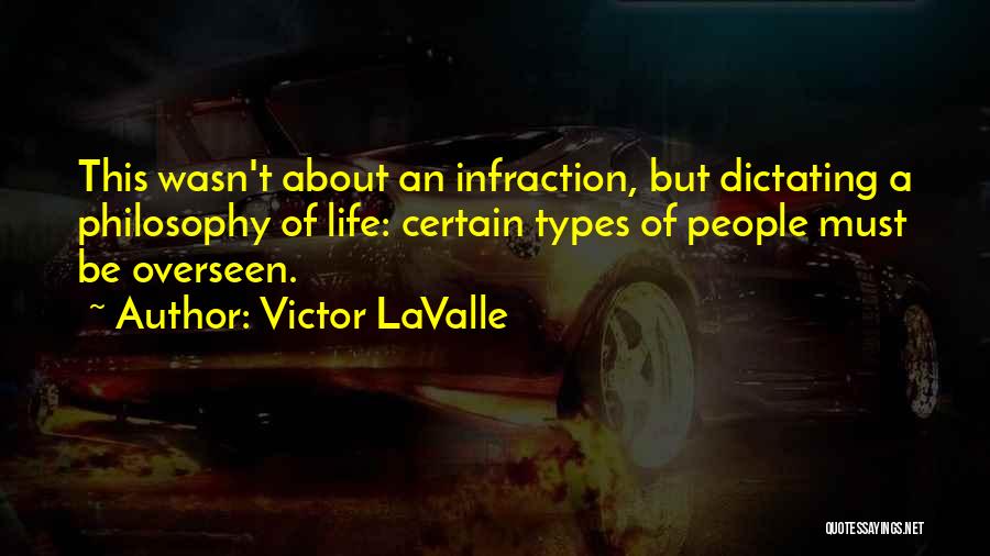 Victor LaValle Quotes: This Wasn't About An Infraction, But Dictating A Philosophy Of Life: Certain Types Of People Must Be Overseen.