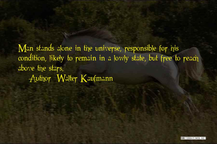 Walter Kaufmann Quotes: Man Stands Alone In The Universe, Responsible For His Condition, Likely To Remain In A Lowly State, But Free To