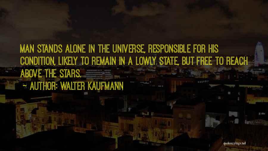 Walter Kaufmann Quotes: Man Stands Alone In The Universe, Responsible For His Condition, Likely To Remain In A Lowly State, But Free To