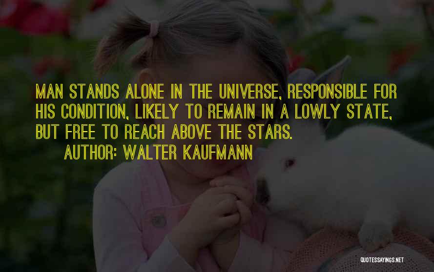 Walter Kaufmann Quotes: Man Stands Alone In The Universe, Responsible For His Condition, Likely To Remain In A Lowly State, But Free To
