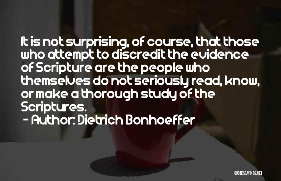 Dietrich Bonhoeffer Quotes: It Is Not Surprising, Of Course, That Those Who Attempt To Discredit The Evidence Of Scripture Are The People Who