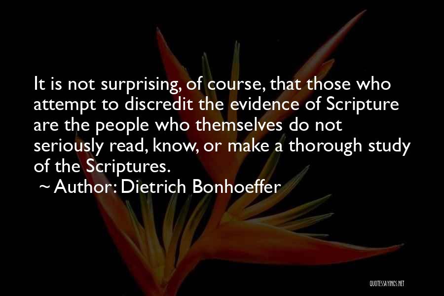 Dietrich Bonhoeffer Quotes: It Is Not Surprising, Of Course, That Those Who Attempt To Discredit The Evidence Of Scripture Are The People Who