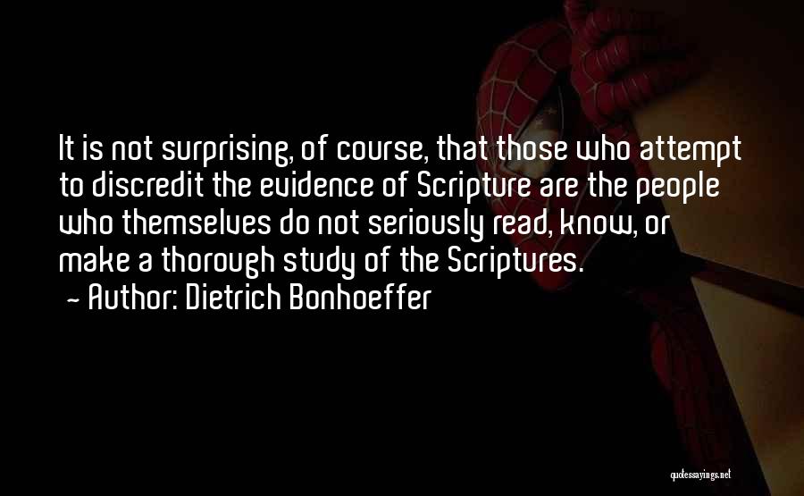 Dietrich Bonhoeffer Quotes: It Is Not Surprising, Of Course, That Those Who Attempt To Discredit The Evidence Of Scripture Are The People Who