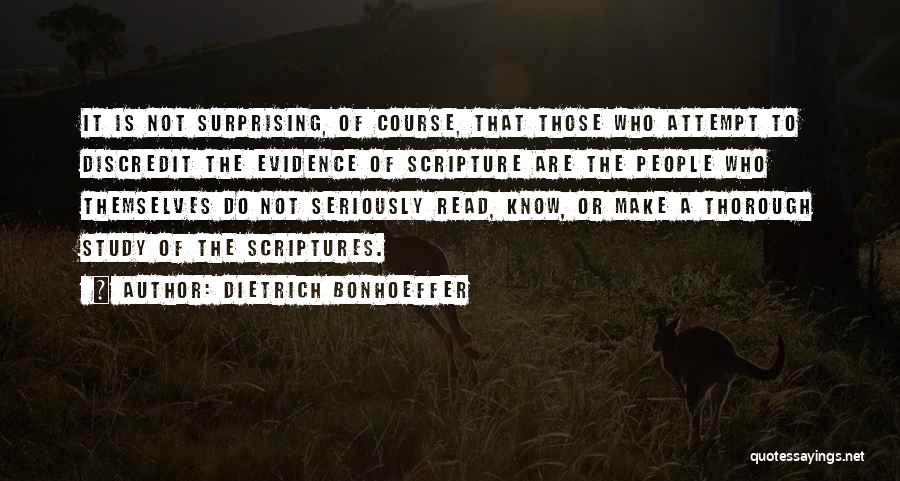 Dietrich Bonhoeffer Quotes: It Is Not Surprising, Of Course, That Those Who Attempt To Discredit The Evidence Of Scripture Are The People Who