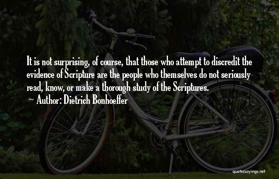 Dietrich Bonhoeffer Quotes: It Is Not Surprising, Of Course, That Those Who Attempt To Discredit The Evidence Of Scripture Are The People Who