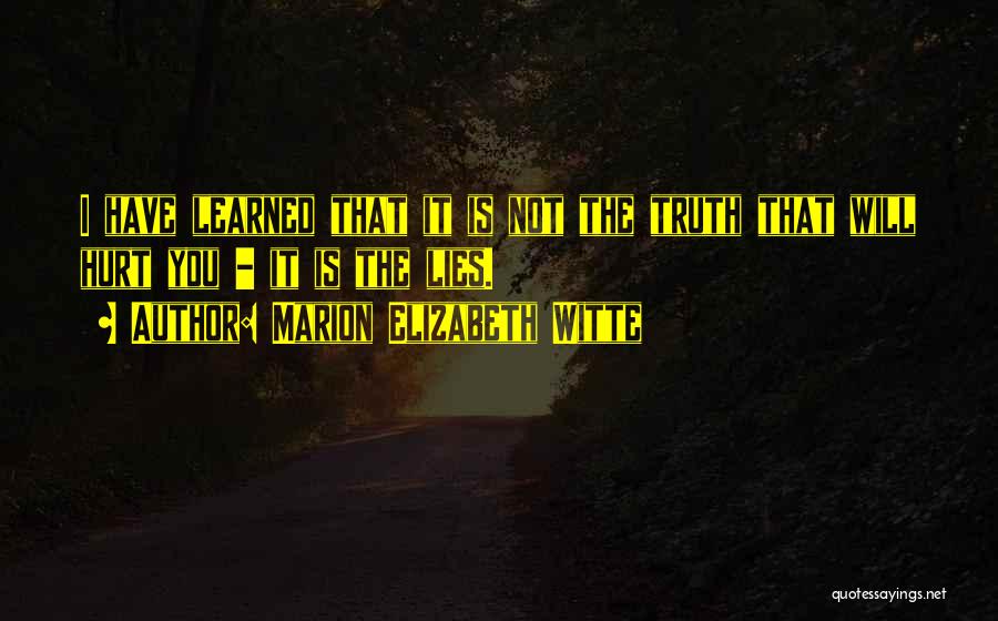 Marion Elizabeth Witte Quotes: I Have Learned That It Is Not The Truth That Will Hurt You - It Is The Lies.