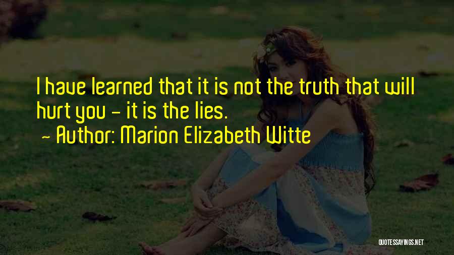 Marion Elizabeth Witte Quotes: I Have Learned That It Is Not The Truth That Will Hurt You - It Is The Lies.