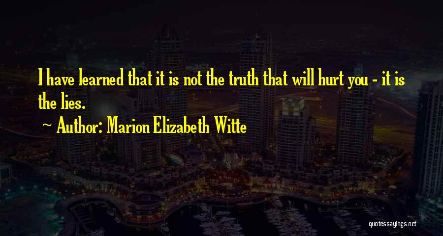 Marion Elizabeth Witte Quotes: I Have Learned That It Is Not The Truth That Will Hurt You - It Is The Lies.