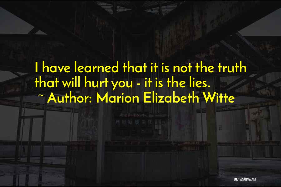 Marion Elizabeth Witte Quotes: I Have Learned That It Is Not The Truth That Will Hurt You - It Is The Lies.