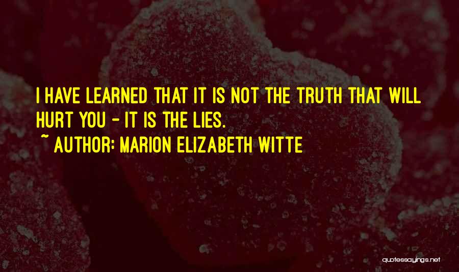 Marion Elizabeth Witte Quotes: I Have Learned That It Is Not The Truth That Will Hurt You - It Is The Lies.