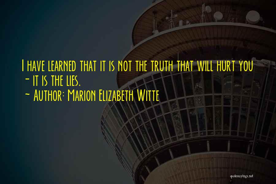 Marion Elizabeth Witte Quotes: I Have Learned That It Is Not The Truth That Will Hurt You - It Is The Lies.