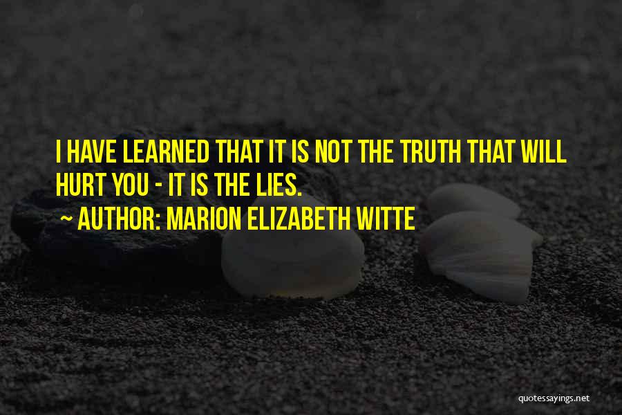 Marion Elizabeth Witte Quotes: I Have Learned That It Is Not The Truth That Will Hurt You - It Is The Lies.