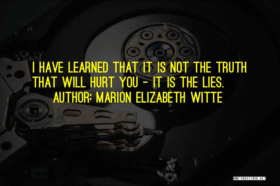 Marion Elizabeth Witte Quotes: I Have Learned That It Is Not The Truth That Will Hurt You - It Is The Lies.