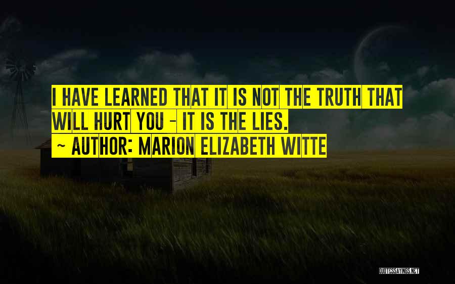 Marion Elizabeth Witte Quotes: I Have Learned That It Is Not The Truth That Will Hurt You - It Is The Lies.