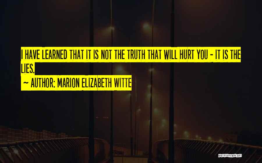 Marion Elizabeth Witte Quotes: I Have Learned That It Is Not The Truth That Will Hurt You - It Is The Lies.