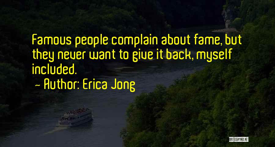 Erica Jong Quotes: Famous People Complain About Fame, But They Never Want To Give It Back, Myself Included.