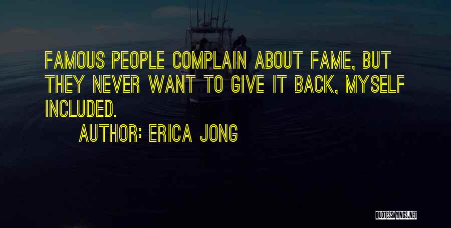 Erica Jong Quotes: Famous People Complain About Fame, But They Never Want To Give It Back, Myself Included.
