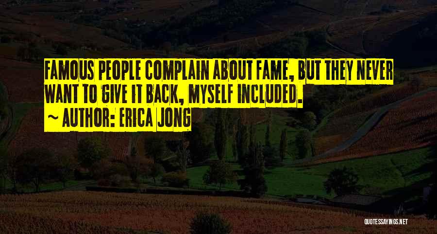 Erica Jong Quotes: Famous People Complain About Fame, But They Never Want To Give It Back, Myself Included.