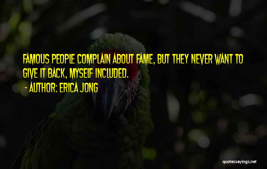 Erica Jong Quotes: Famous People Complain About Fame, But They Never Want To Give It Back, Myself Included.