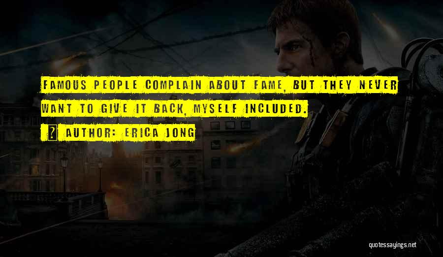 Erica Jong Quotes: Famous People Complain About Fame, But They Never Want To Give It Back, Myself Included.