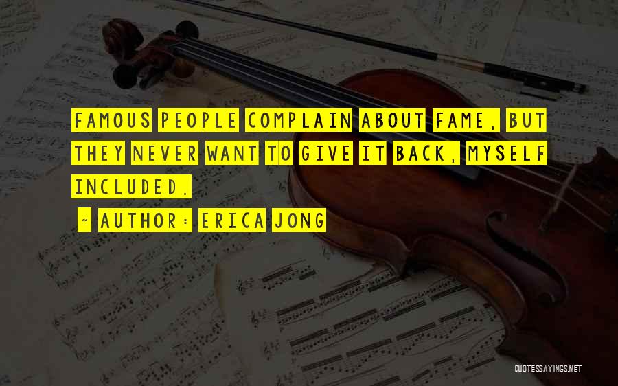 Erica Jong Quotes: Famous People Complain About Fame, But They Never Want To Give It Back, Myself Included.