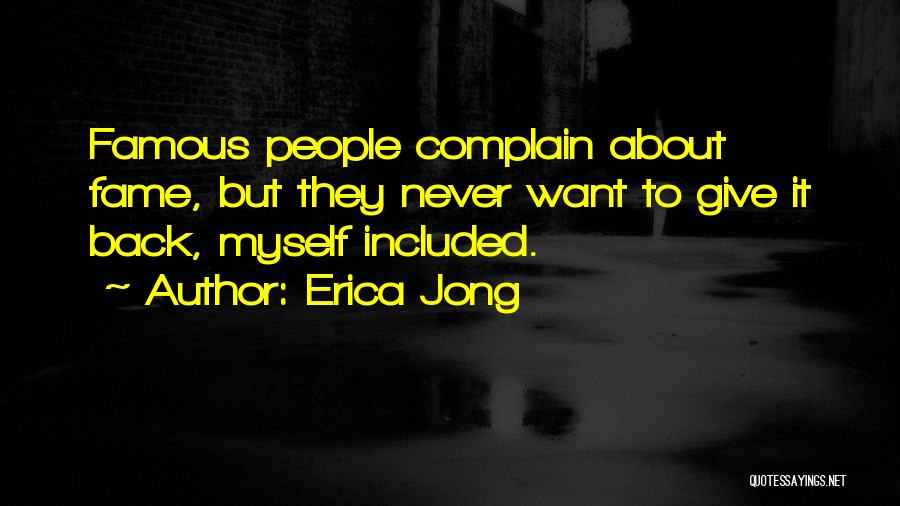 Erica Jong Quotes: Famous People Complain About Fame, But They Never Want To Give It Back, Myself Included.
