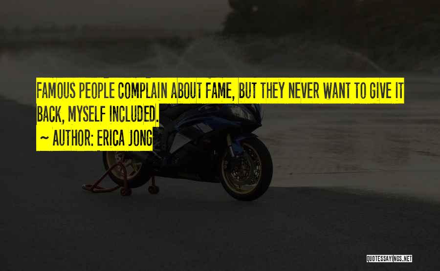 Erica Jong Quotes: Famous People Complain About Fame, But They Never Want To Give It Back, Myself Included.