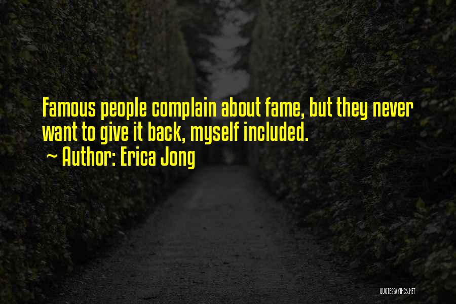 Erica Jong Quotes: Famous People Complain About Fame, But They Never Want To Give It Back, Myself Included.