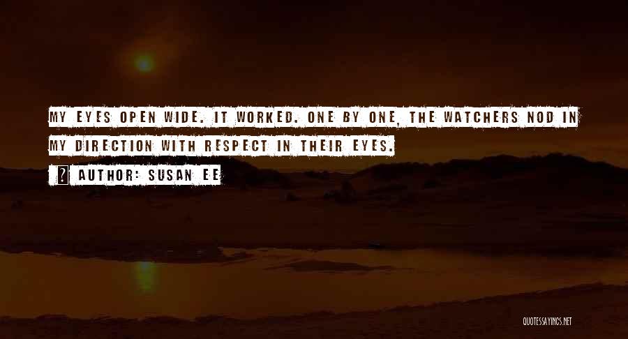 Susan Ee Quotes: My Eyes Open Wide. It Worked. One By One, The Watchers Nod In My Direction With Respect In Their Eyes.