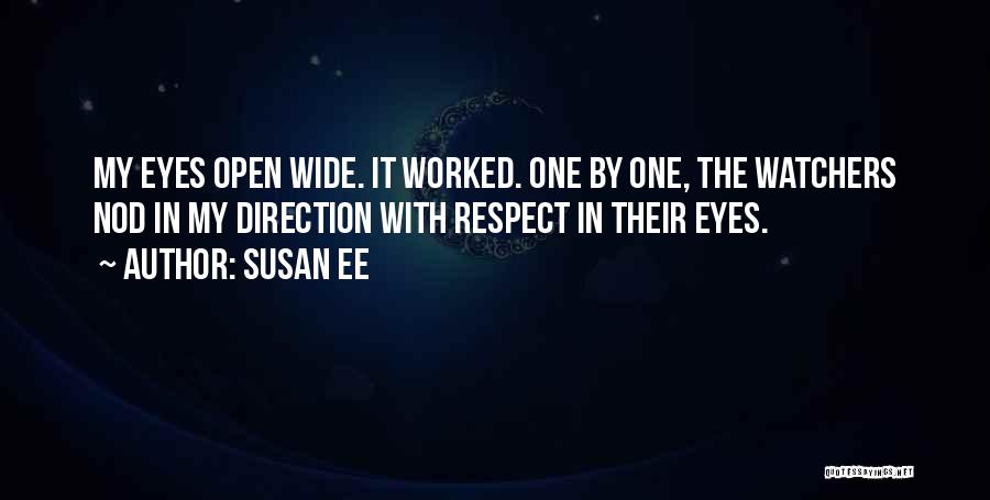 Susan Ee Quotes: My Eyes Open Wide. It Worked. One By One, The Watchers Nod In My Direction With Respect In Their Eyes.