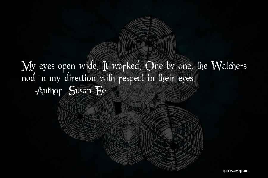 Susan Ee Quotes: My Eyes Open Wide. It Worked. One By One, The Watchers Nod In My Direction With Respect In Their Eyes.