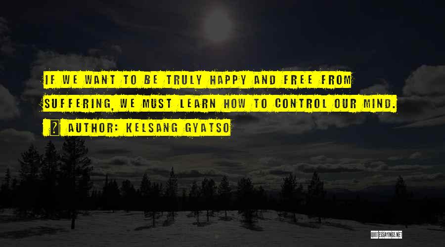 Kelsang Gyatso Quotes: If We Want To Be Truly Happy And Free From Suffering, We Must Learn How To Control Our Mind.