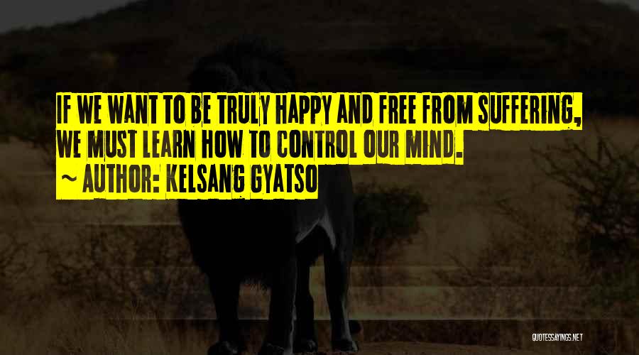 Kelsang Gyatso Quotes: If We Want To Be Truly Happy And Free From Suffering, We Must Learn How To Control Our Mind.
